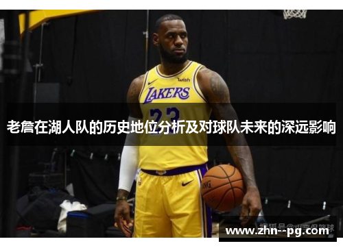 老詹在湖人队的历史地位分析及对球队未来的深远影响