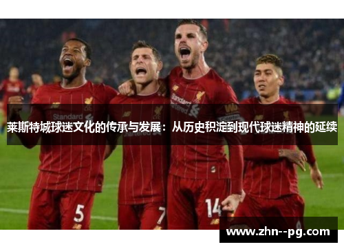 莱斯特城球迷文化的传承与发展：从历史积淀到现代球迷精神的延续