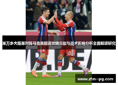 莱万多夫斯基对阵马竞英超进攻端贡献与战术影响分析全面解读研究