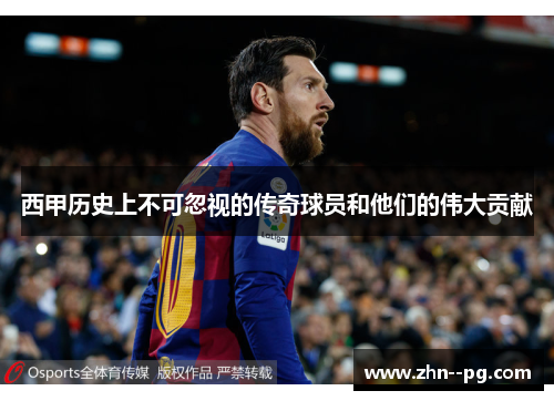 西甲历史上不可忽视的传奇球员和他们的伟大贡献