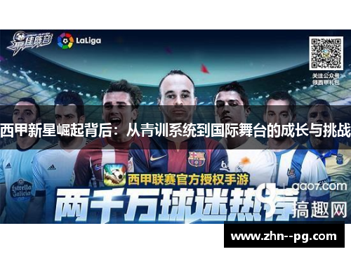 西甲新星崛起背后：从青训系统到国际舞台的成长与挑战