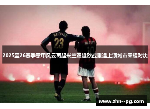 2025至26赛季意甲风云再起米兰双雄欧战重逢上演城市荣耀对决