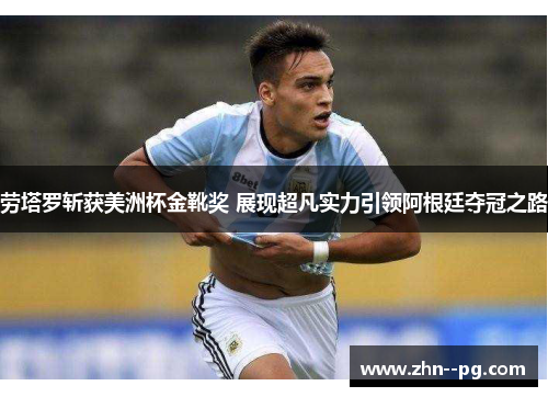 劳塔罗斩获美洲杯金靴奖 展现超凡实力引领阿根廷夺冠之路