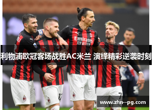 利物浦欧冠客场战胜AC米兰 演绎精彩逆袭时刻