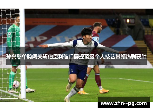 孙兴慜单骑闯关斩伯恩利破门展现顶级个人技艺带领热刺获胜