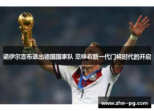 诺伊尔宣布退出德国国家队 意味着新一代门将时代的开启