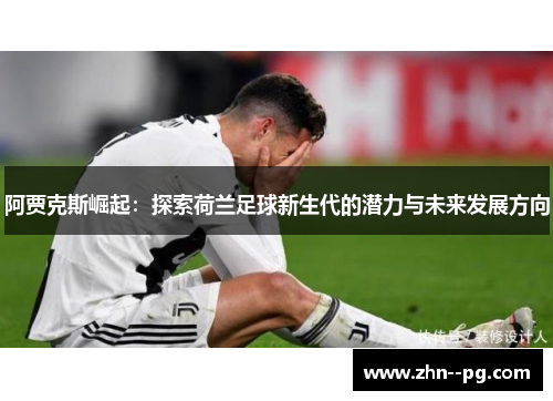 阿贾克斯崛起：探索荷兰足球新生代的潜力与未来发展方向