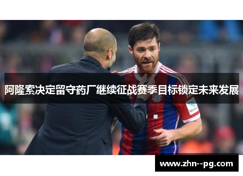 阿隆索决定留守药厂继续征战赛季目标锁定未来发展