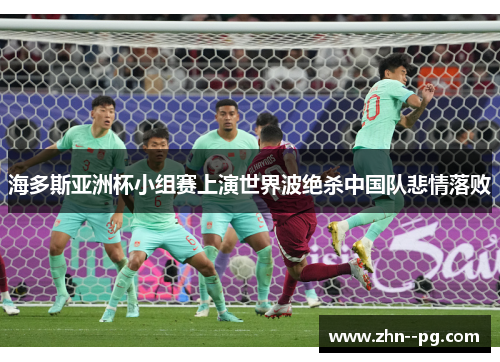 海多斯亚洲杯小组赛上演世界波绝杀中国队悲情落败 海多斯亚洲杯小组赛上演世界波绝杀中国队悲情落败
