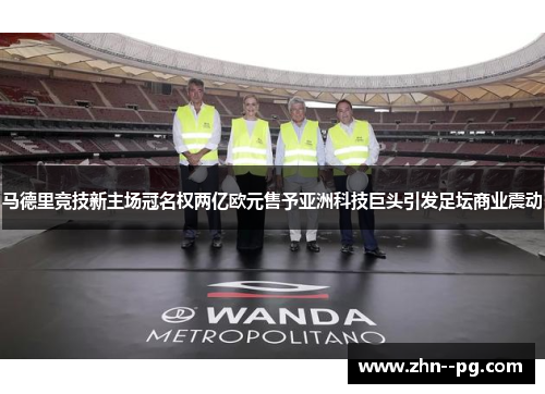 马德里竞技新主场冠名权两亿欧元售予亚洲科技巨头引发足坛商业震动