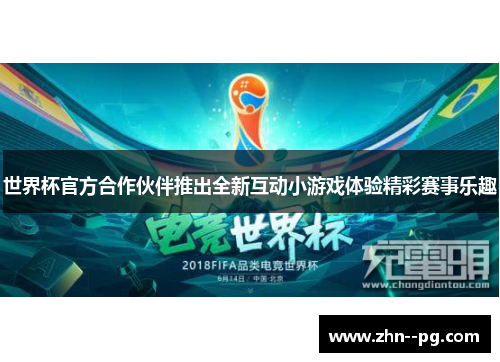 世界杯官方合作伙伴推出全新互动小游戏体验精彩赛事乐趣 世界杯官方合作伙伴推出全新互动小游戏体验精彩赛事乐趣