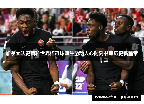 加拿大队史首粒世界杯进球诞生激动人心时刻书写历史新篇章 加拿大队史首粒世界杯进球诞生激动人心时刻书写历史新篇章