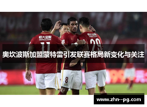 奥坎波斯加盟蒙特雷引发联赛格局新变化与关注