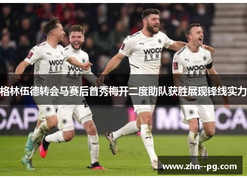 格林伍德转会马赛后首秀梅开二度助队获胜展现锋线实力