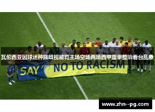 瓦伦西亚因球迷种族歧视被罚主场空场两场西甲重拳整治看台乱象 瓦伦西亚因球迷种族歧视被罚主场空场两场西甲重拳整治看台乱象
