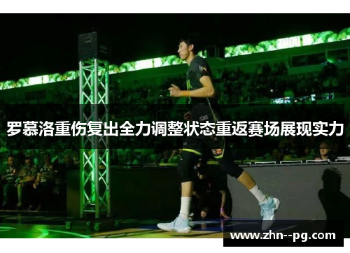 罗慕洛重伤复出全力调整状态重返赛场展现实力