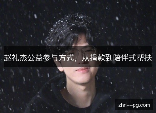 赵礼杰公益参与方式，从捐款到陪伴式帮扶